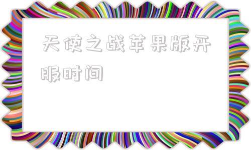天使之战苹果版开服时间天使纪元ios开服时间表