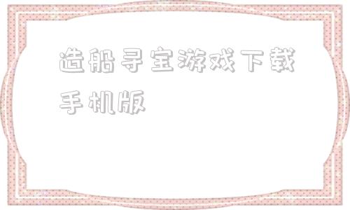 造船寻宝游戏下载手机版roblox造船寻宝下载-第1张图片-太平洋在线下载