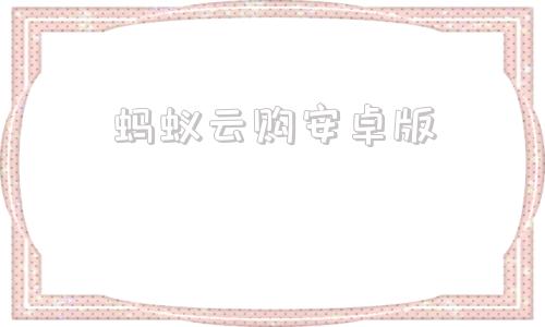 蚂蚁云购安卓版蚂蚁云客服登录入口