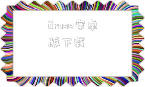 iirose安卓版下载iirose蔷薇花园官网